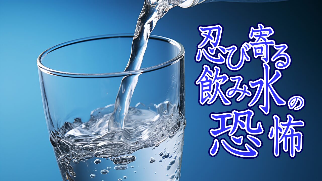 忍び寄る飲み水の恐怖