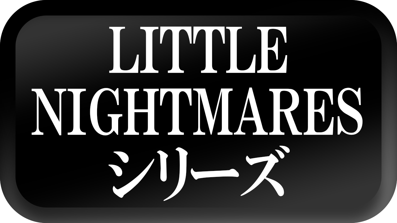 【LITTLE NIGHTMARES-リトルナイトメア-】シリーズ